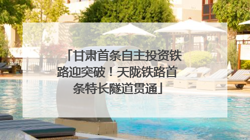 甘肃首条自主投资铁路迎突破！天陇铁路首条特长隧道贯通