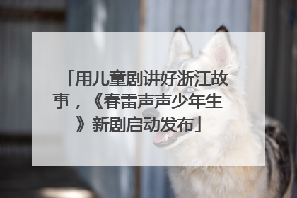 用儿童剧讲好浙江故事，《春雷声声少年生》新剧启动发布