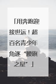 用奔跑迎接世运！超百名青少年角逐“腰旗之星”