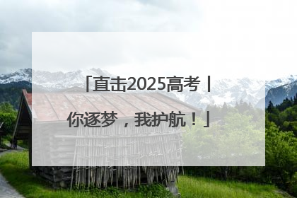 直击2025高考丨你逐梦，我护航！