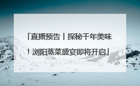 直播预告丨探秘千年美味！浏阳蒸菜盛宴即将开启
