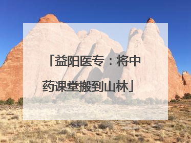 益阳医专：将中药课堂搬到山林
