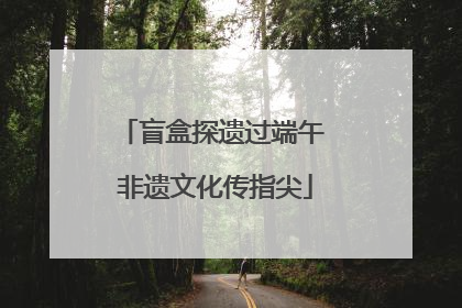 盲盒探遗过端午 非遗文化传指尖
