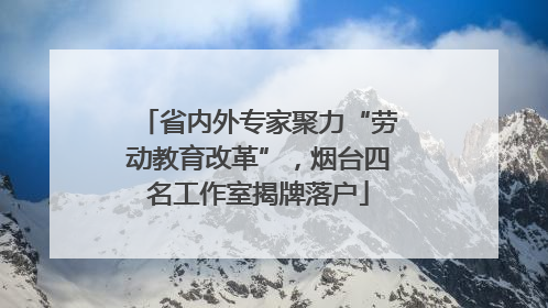 省内外专家聚力“劳动教育改革”，烟台四名工作室揭牌落户