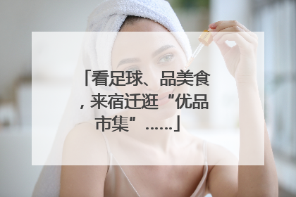 看足球、品美食，来宿迁逛“优品市集”……