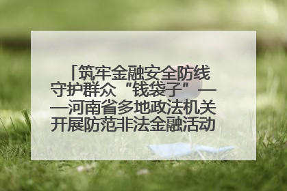 筑牢金融安全防线 守护群众“钱袋子”——河南省多地政法机关开展防范非法金融活动普法宣传活动