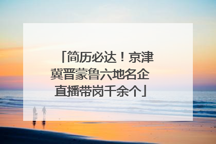 简历必达！京津冀晋蒙鲁六地名企直播带岗千余个