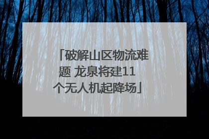 破解山区物流难题 龙泉将建11个无人机起降场