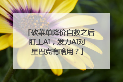 砍菜单降价自救之后盯上AI，发力AI对星巴克有啥用？