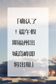确认了！端午假期福州出城高峰即将出现