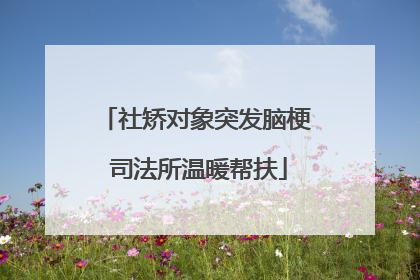 社矫对象突发脑梗 司法所温暖帮扶