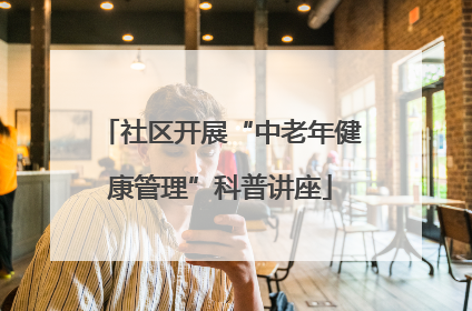 社区开展“中老年健康管理”科普讲座