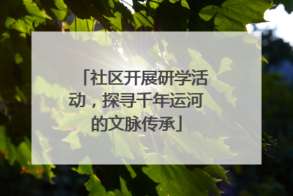 社区开展研学活动，探寻千年运河的文脉传承