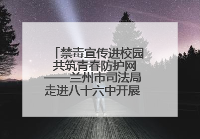 禁毒宣传进校园 共筑青春防护网——兰州市司法局走进八十六中开展禁毒宣传教育