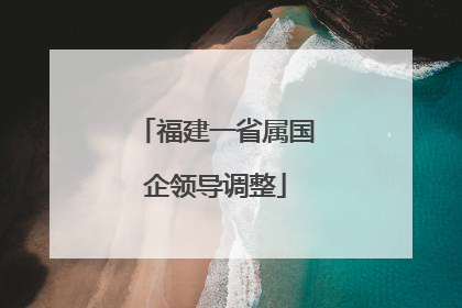 福建一省属国企领导调整