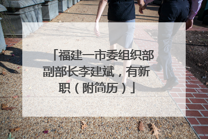 福建一市委组织部副部长李建斌，有新职（附简历）