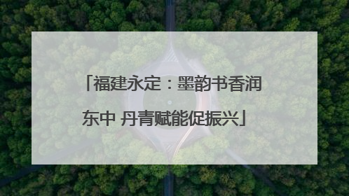 福建永定：墨韵书香润东中 丹青赋能促振兴