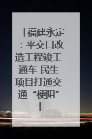 福建永定：平交口改造工程竣工通车 民生项目打通交通“梗阻”