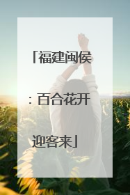 福建闽侯：百合花开迎客来