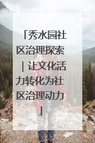 秀水园社区治理探索｜让文化活力转化为社区治理动力