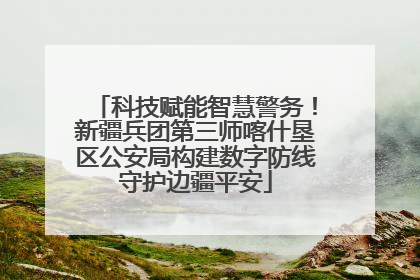 科技赋能智慧警务！新疆兵团第三师喀什垦区公安局构建数字防线守护边疆平安