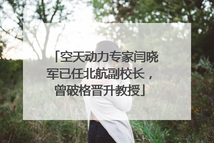 空天动力专家闫晓军已任北航副校长，曾破格晋升教授