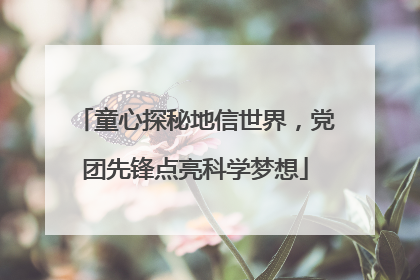童心探秘地信世界，党团先锋点亮科学梦想