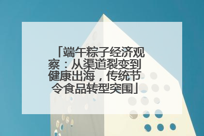 端午粽子经济观察：从渠道裂变到健康出海，传统节令食品转型突围