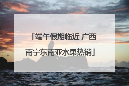 端午假期临近 广西南宁东南亚水果热销