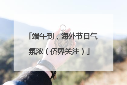 端午到，海外节日气氛浓（侨界关注）