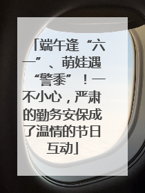 端午逢“六一”、萌娃遇“警黍”！一不小心，严肃的勤务安保成了温情的节日互动