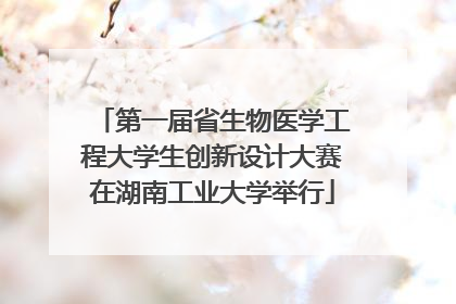 第一届省生物医学工程大学生创新设计大赛在湖南工业大学举行