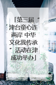 第三届“津台童心连两岸 中华文化我传承”活动在津成功举办