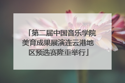 第二届中国音乐学院美育成果展演连云港地区预选赛隆重举行