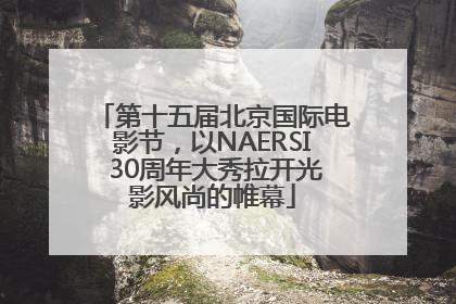 第十五届北京国际电影节，以NAERSI 30周年大秀拉开光影风尚的帷幕