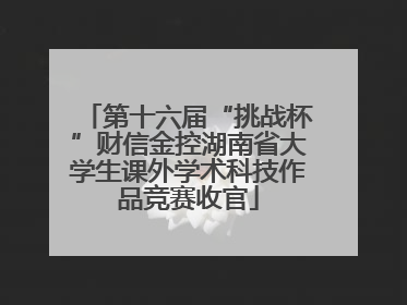 第十六届“挑战杯”财信金控湖南省大学生课外学术科技作品竞赛收官
