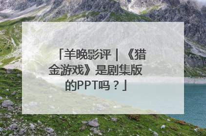 羊晚影评｜《猎金游戏》是剧集版的PPT吗？