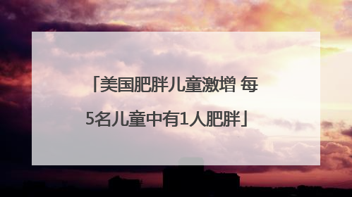 美国肥胖儿童激增 每5名儿童中有1人肥胖