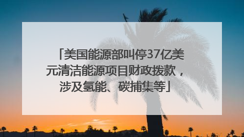 美国能源部叫停37亿美元清洁能源项目财政拨款，涉及氢能、碳捕集等