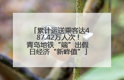 累计运送乘客达487.42万人次！青岛地铁“端”出假日经济“新峰值”