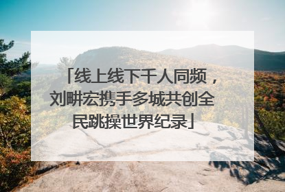线上线下千人同频，刘畊宏携手多城共创全民跳操世界纪录