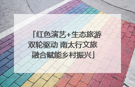 红色演艺+生态旅游双轮驱动 南太行文旅融合赋能乡村振兴