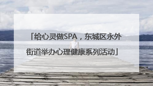 给心灵做SPA，东城区永外街道举办心理健康系列活动