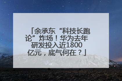 余承东“科技长跑论”炸场！华为去年研发投入近1800亿元，底气何在？