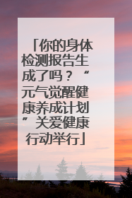 你的身体检测报告生成了吗？“元气觉醒健康养成计划”关爱健康行动举行
