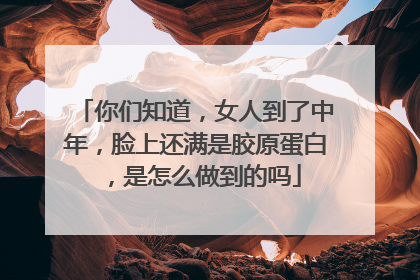 你们知道，女人到了中年，脸上还满是胶原蛋白，是怎么做到的吗