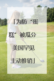 为防“蛋糕”被瓜分 美国罕见主动推销