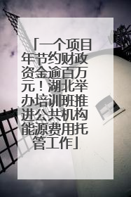 一个项目年节约财政资金逾百万元！湖北举办培训班推进公共机构能源费用托管工作