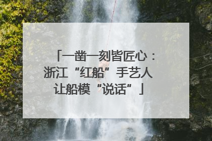 一凿一刻皆匠心：浙江“红船”手艺人让船模“说话”