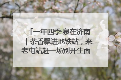 一年四季·泉在济南｜茶香飘进地铁站，来老屯站赶一场别开生面的“茶韵市集”！